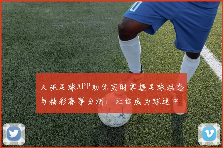 火狐足球APP助你实时掌握足球动态与精彩赛事分析，让你成为球迷中的专家