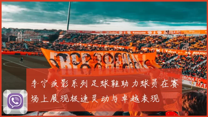 李宁疾影系列足球鞋助力球员在赛场上展现极速灵动与卓越表现